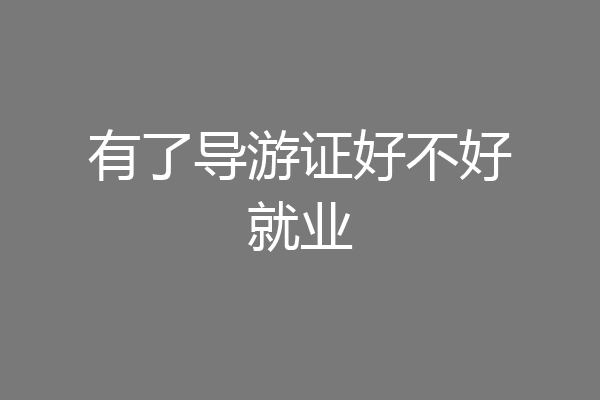 有了导游证好不好就业