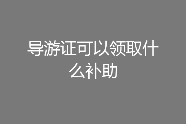 导游证可以领取什么补助