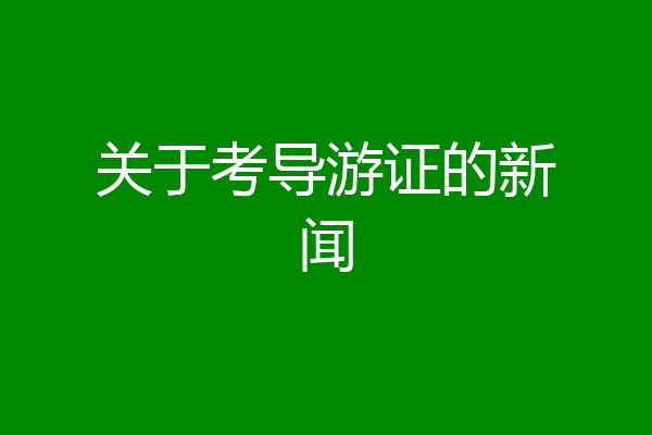 关于考导游证的新闻