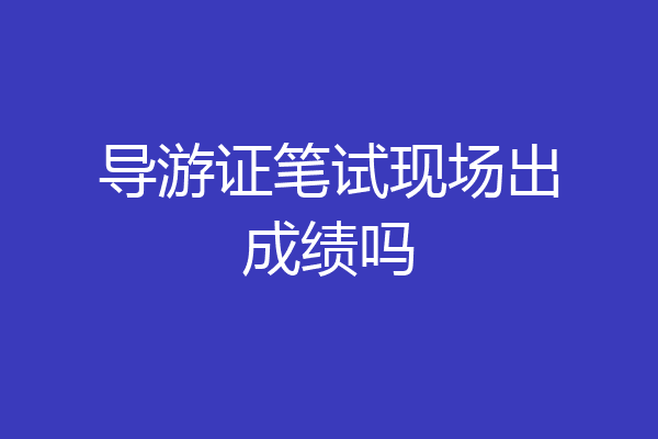导游证笔试现场出成绩吗