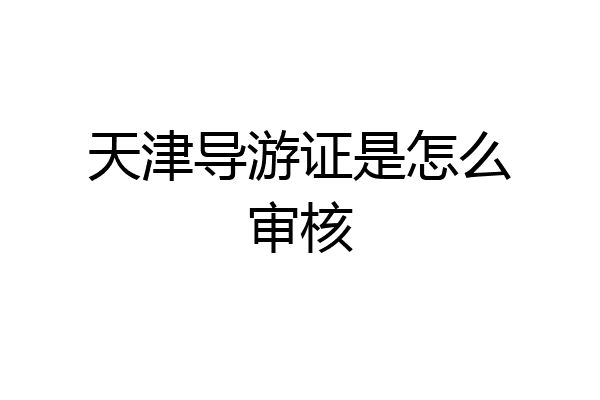 天津导游证是怎么审核