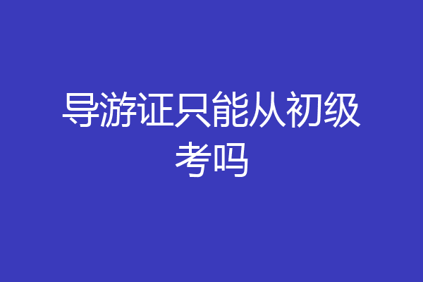 导游证只能从初级考吗