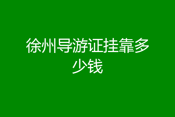 徐州导游证挂靠多少钱