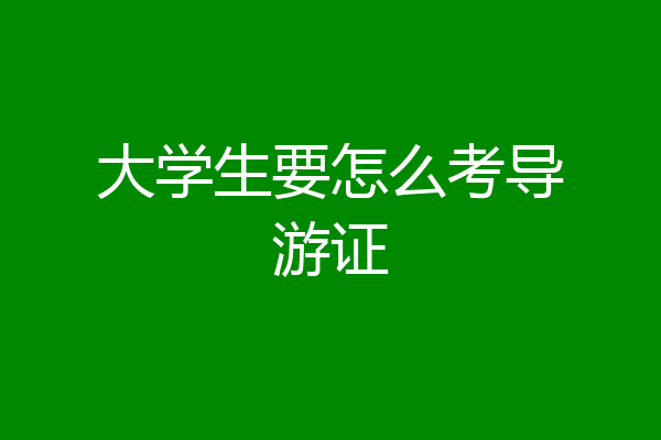 大学生要怎么考导游证