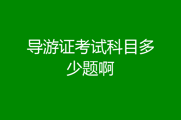 导游证考试科目多少题啊