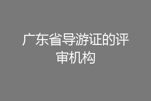 广东省导游证的评审机构