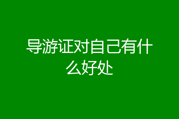 导游证对自己有什么好处