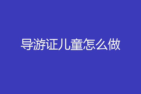 导游证儿童怎么做