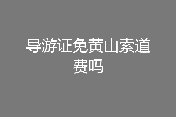 导游证免黄山索道费吗