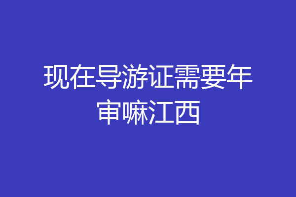 现在导游证需要年审嘛江西
