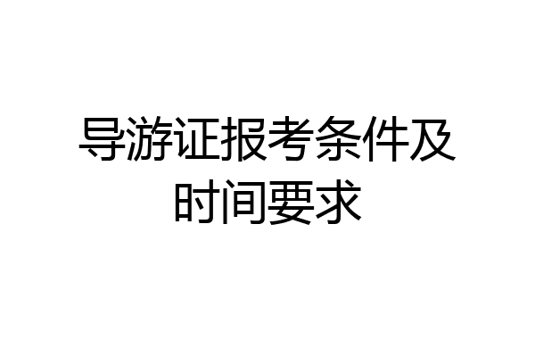 导游证报考条件及时间要求