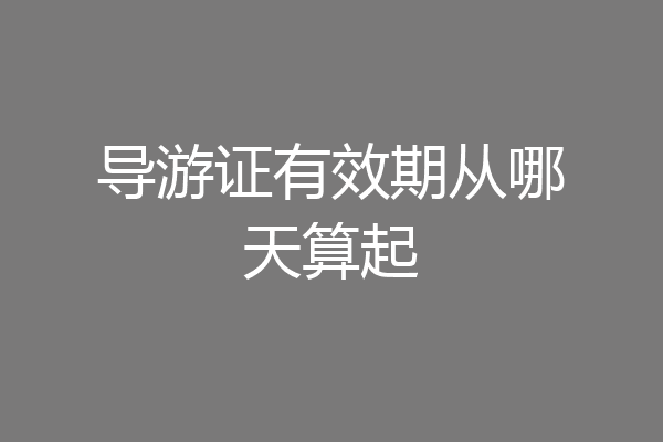 导游证有效期从哪天算起