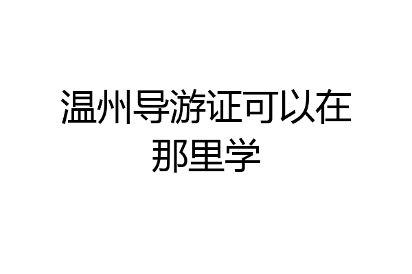 温州导游证可以在那里学
