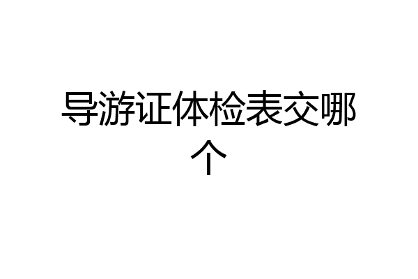 导游证体检表交哪个
