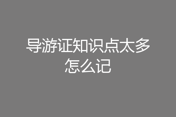 导游证知识点太多怎么记