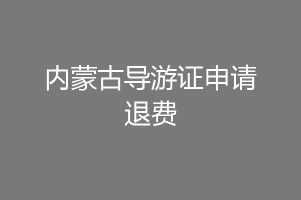 内蒙古导游证申请退费