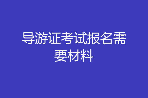 导游证考试报名需要材料