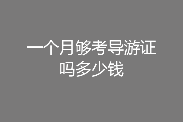 一个月够考导游证吗多少钱