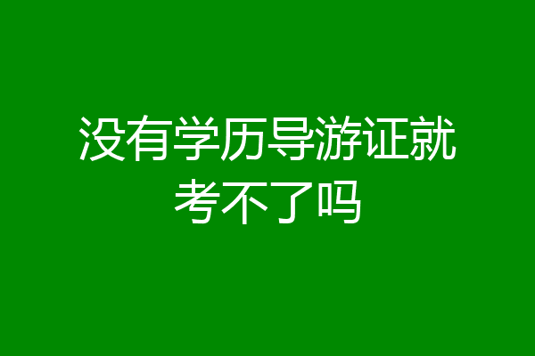 没有学历导游证就考不了吗