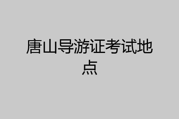 唐山导游证考试地点