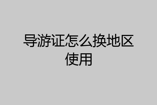 导游证怎么换地区使用