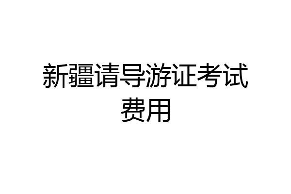 新疆请导游证考试费用