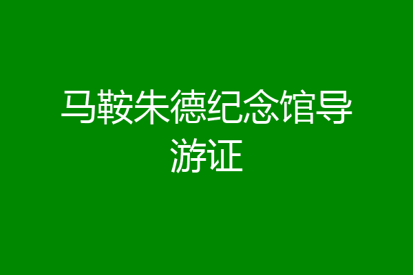 马鞍朱德纪念馆导游证