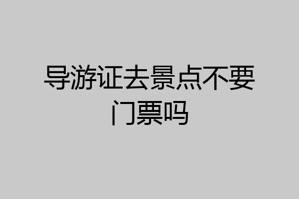 导游证去景点不要门票吗