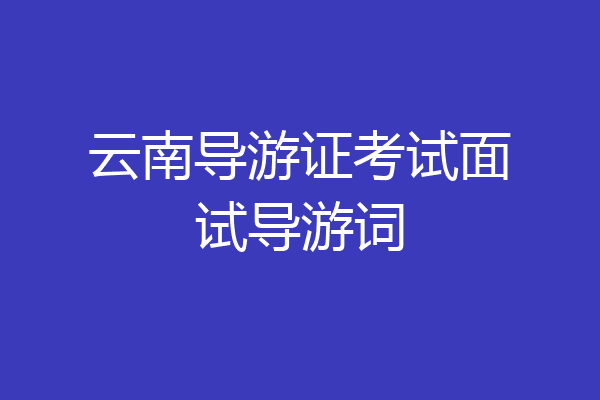 云南导游证考试面试导游词