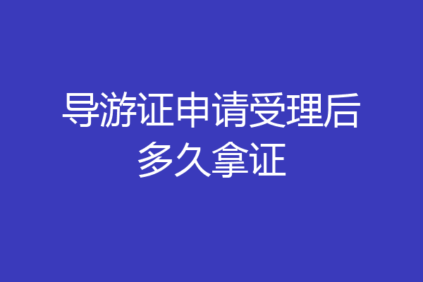导游证申请受理后多久拿证