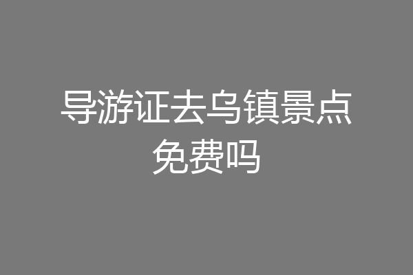 导游证去乌镇景点免费吗
