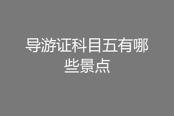 导游证科目五有哪些景点