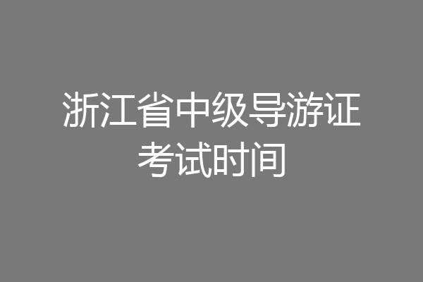 浙江省中级导游证考试时间