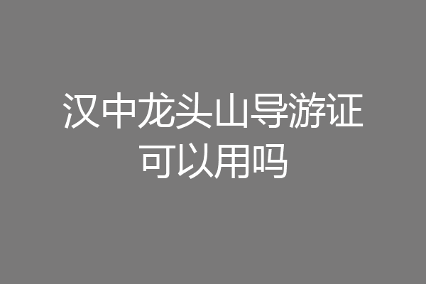 汉中龙头山导游证可以用吗