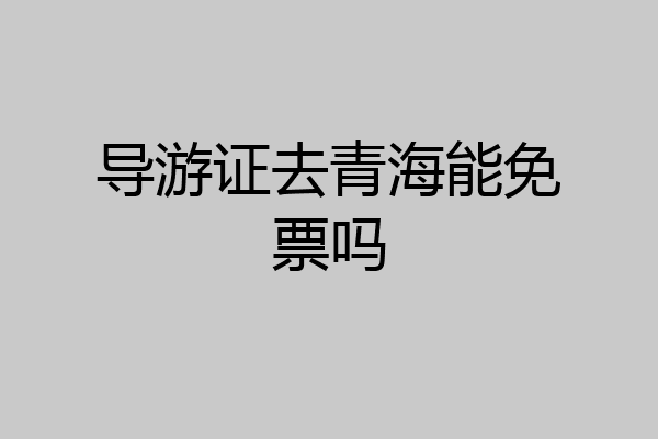 导游证去青海能免票吗