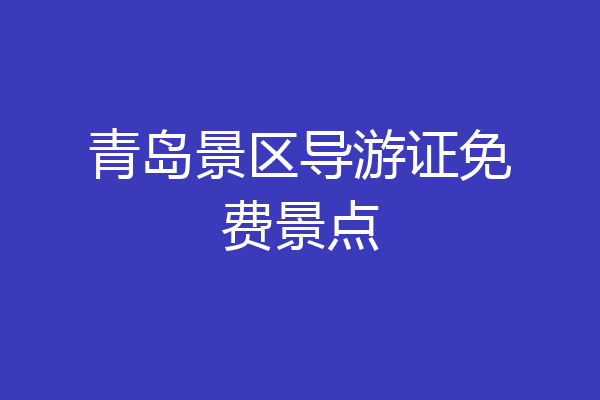 青岛景区导游证免费景点