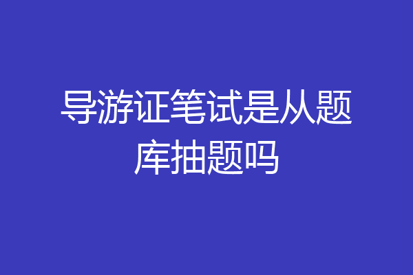 导游证笔试是从题库抽题吗