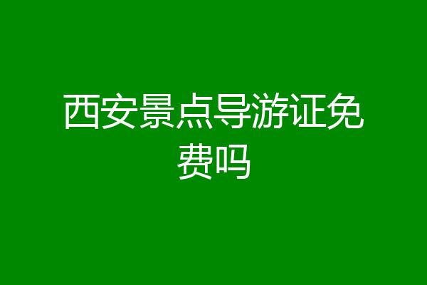 西安景点导游证免费吗