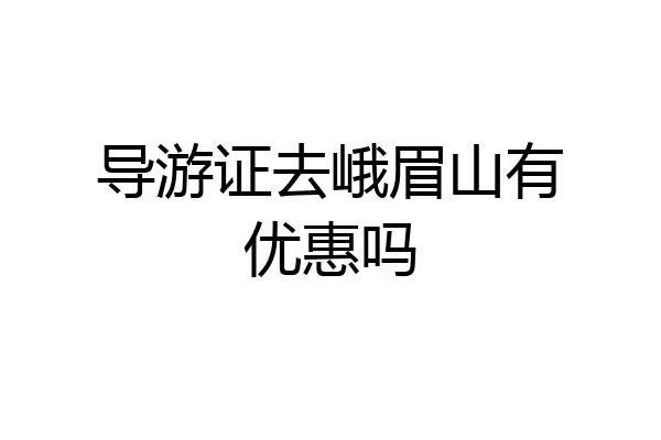 导游证去峨眉山有优惠吗