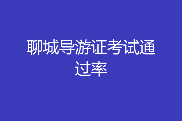 聊城导游证考试通过率