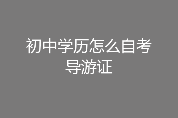 初中学历怎么自考导游证
