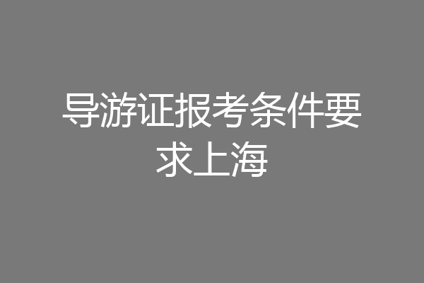 导游证报考条件要求上海