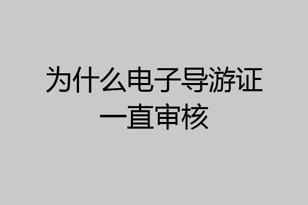 为什么电子导游证一直审核