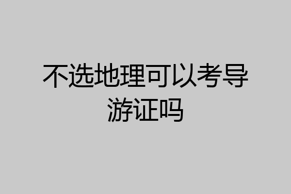 不选地理可以考导游证吗