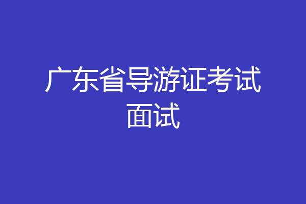 广东省导游证考试面试