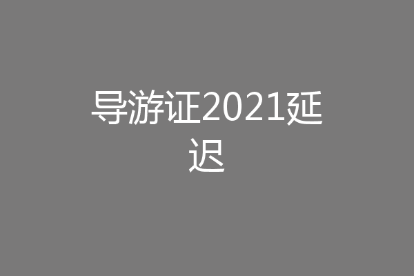 导游证2021延迟