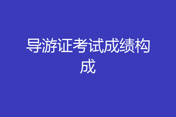 导游证考试成绩构成