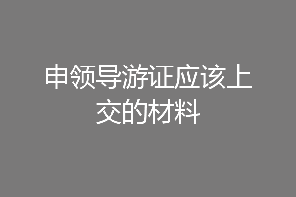 申领导游证应该上交的材料