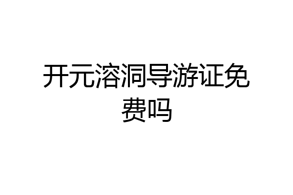 开元溶洞导游证免费吗