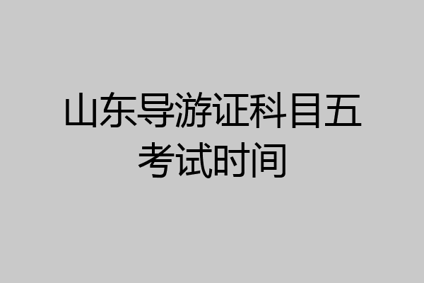 山东导游证科目五考试时间